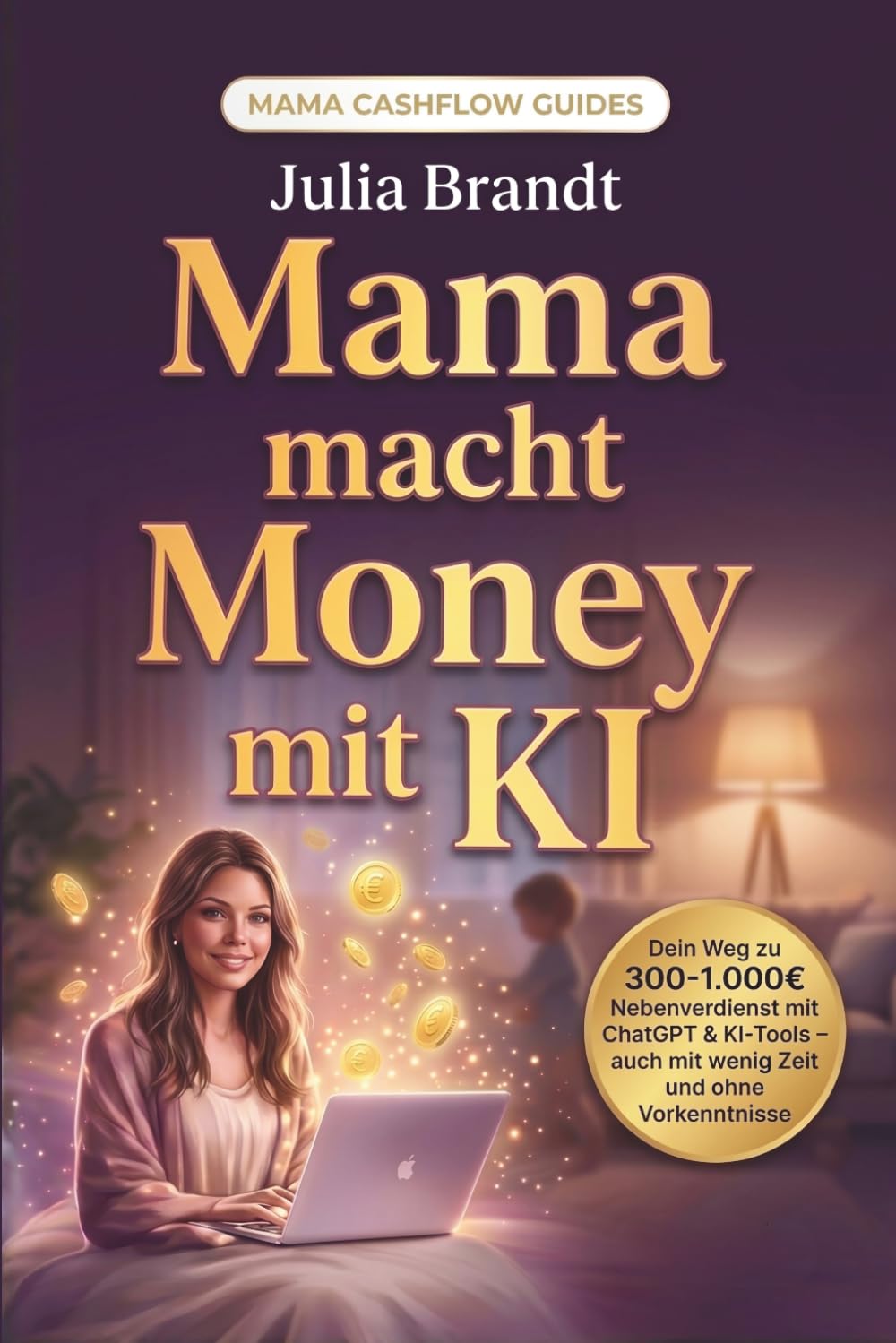 Mama macht Money mit KI: Dein Weg zu 300-1.000€ Nebenverdienst mit ChatGPT & KI-Tools - auch mit wenig Zeit und ohne Vorkenntnisse (Mama Cashflow Guides)