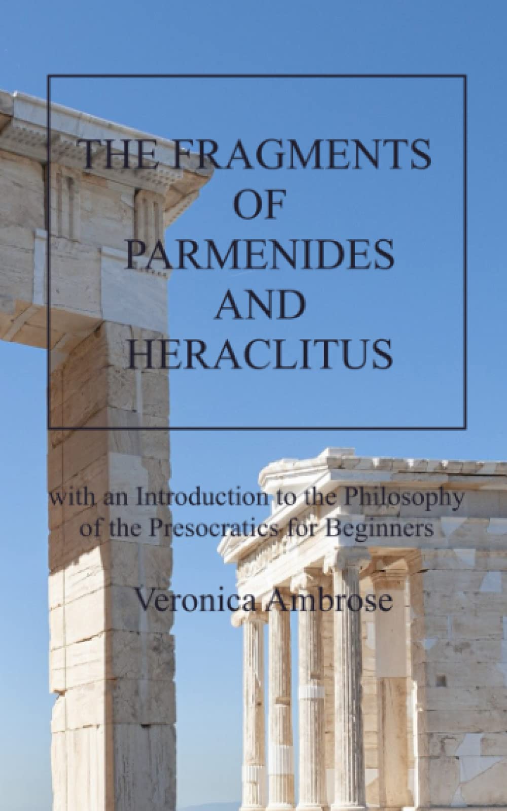 The Fragments of Parmenides and Heraclitus with an Introduction to the Philosophy of the Presocratics for Beginners