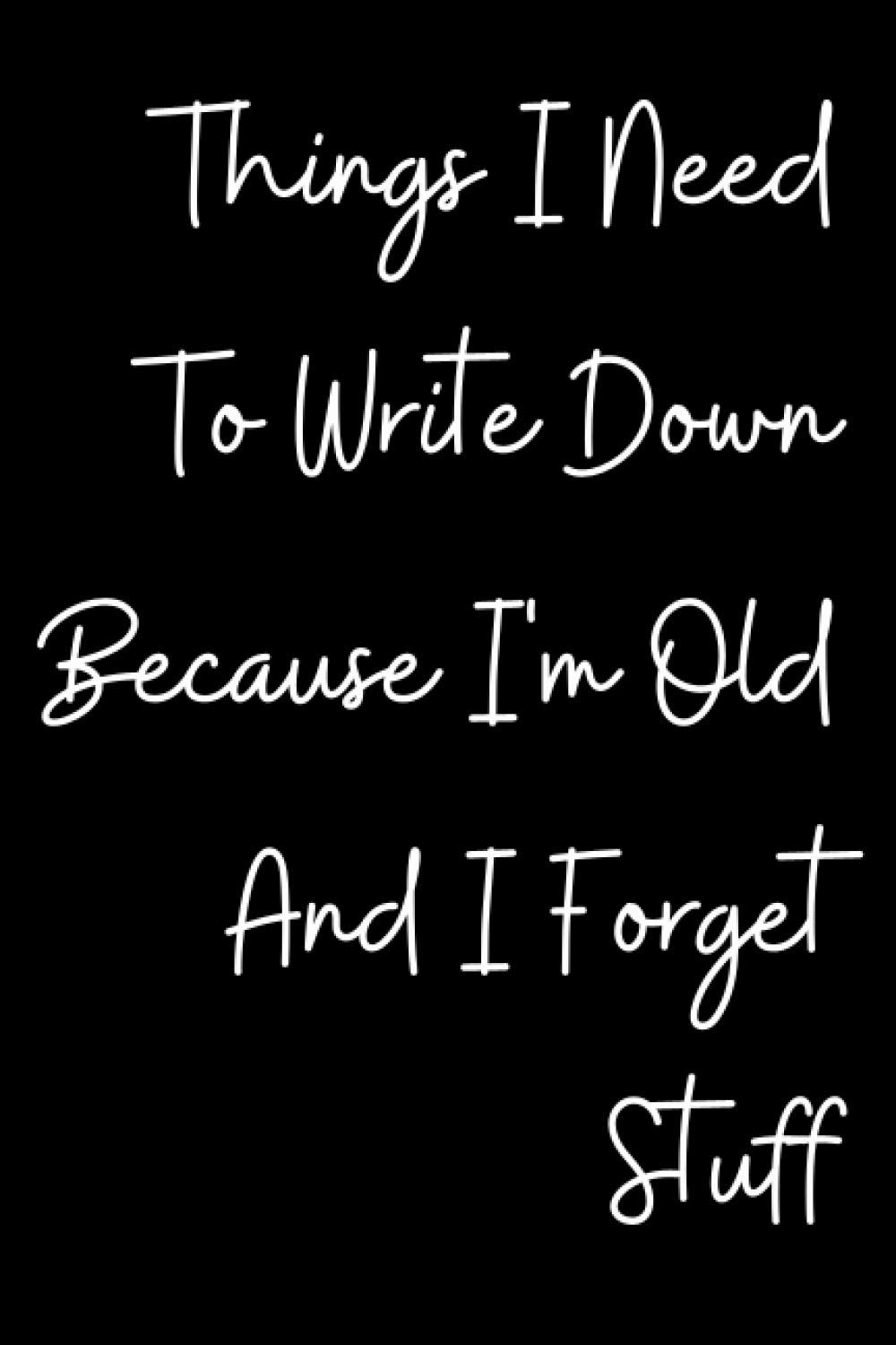 Things I Need To Write Down Because I'm Old And I Forget Stuff: Notebook Funny Hilarious Journal Awesome Gift Idea for Christmas Secret Santa Birthday ... for Him and Her Stocking Filler College Ruled
