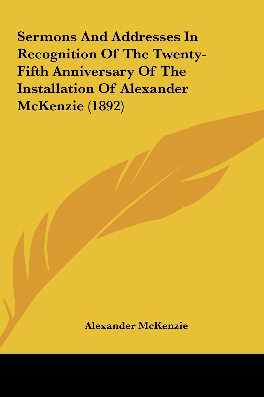 Sermons and Addresses in Recognition of the Twenty-Fifth Anniversary of the Installation of Alexander McKenzie (1892)