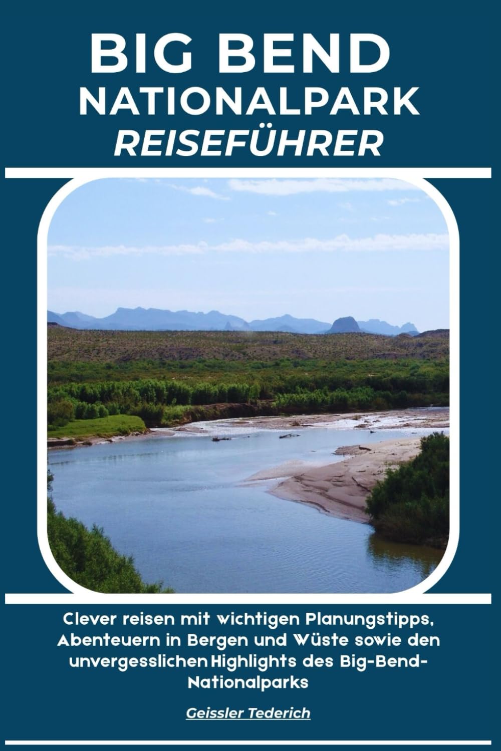 BIG BEND NATIONALPARK REISEFÜHRER: Clever reisen mit wichtigen Planungstipps, Abenteuern in Bergen und Wüste sowie den unvergesslichen Highlights des Big-Bend-Nationalparks