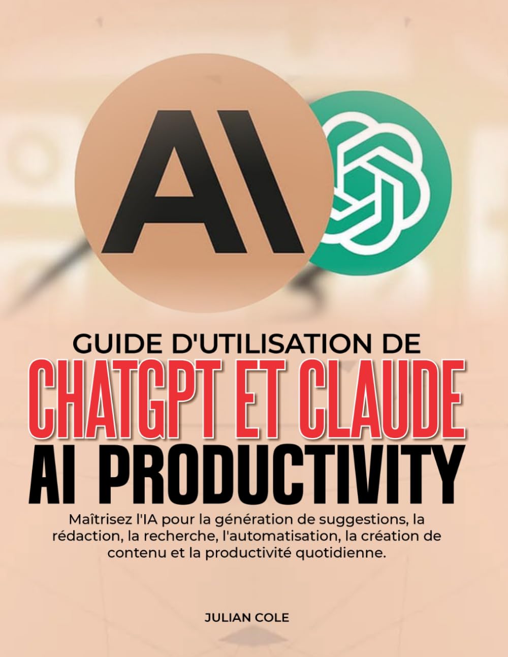 GUIDE D'UTILISATION DE CHATGPT ET CLAUDE AI PRODUCTIVITY: Maîtrisez l'IA pour la génération de suggestions, la rédaction, la recherche, ... de contenu et la productivité quotidienne.