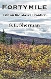 Fortymile: Life on the Alaska Frontier