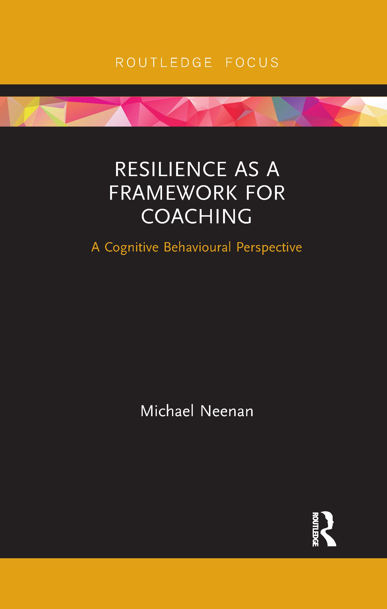 Resilience as a Framework for Coaching: A Cognitive Behavioural Perspective (Routledge Focus on Coaching)