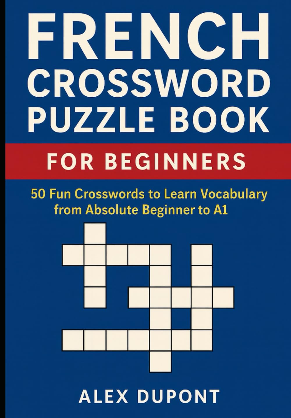 French Crossword Puzzle Book for Beginners: 50 Fun Crosswords to Learn Vocabulary from Absolute Beginner to A1 (Learning French)