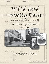 Wild and Woolly Days: An anecdotal history of Luce County, Michigan, 1880-1920