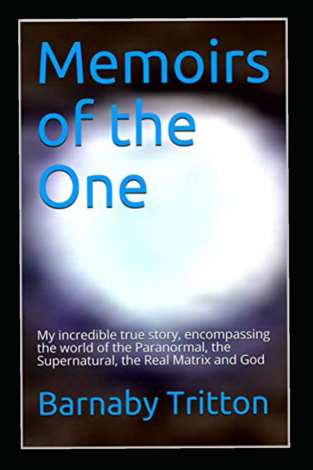 Memoirs of the One: My incredible true story, encompassing the world of the Paranormal, the Supernatural, the Real Matrix and God