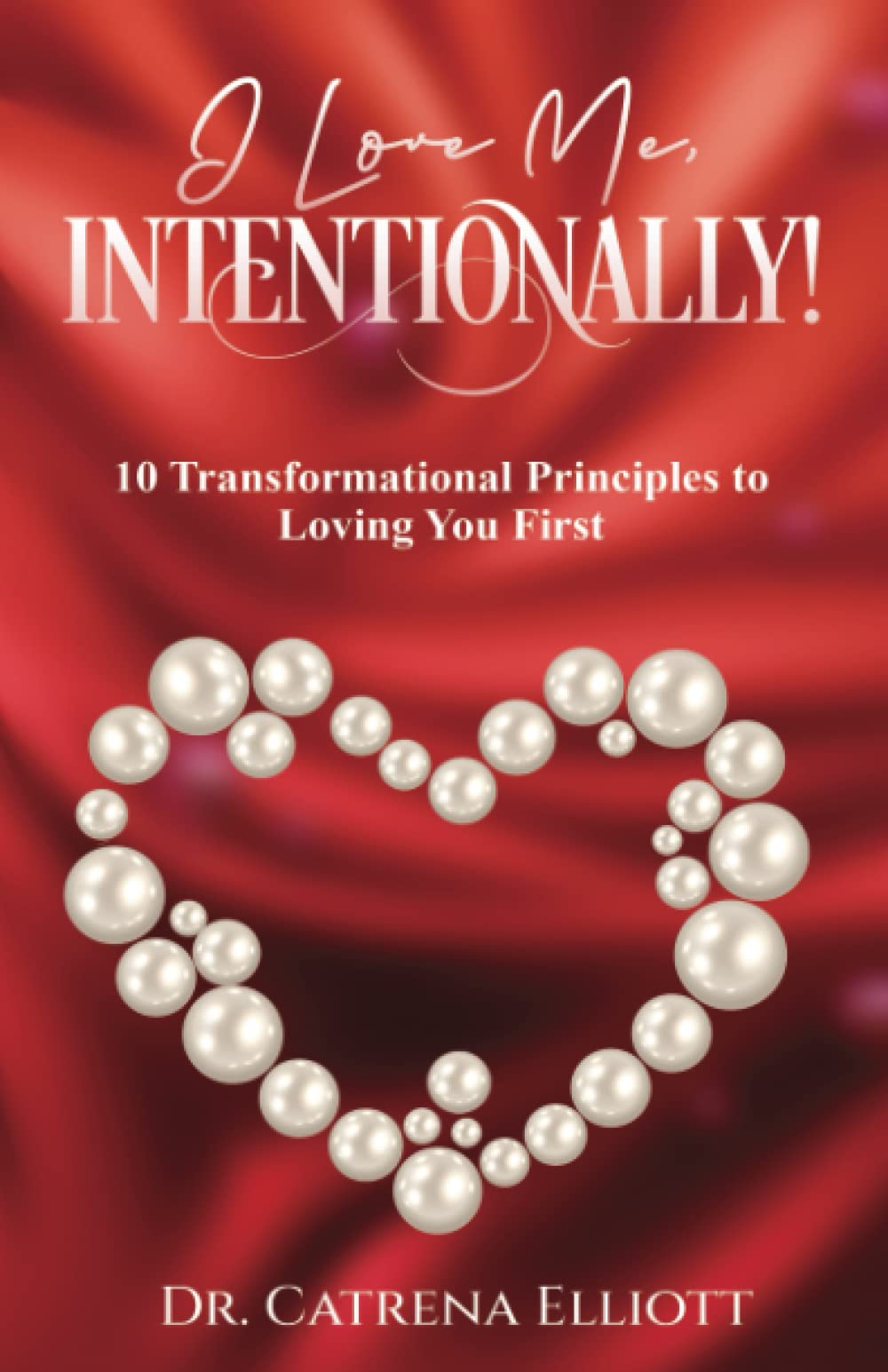 I Love Me, Intentionally!: 10 Transformational Principles to Loving You First