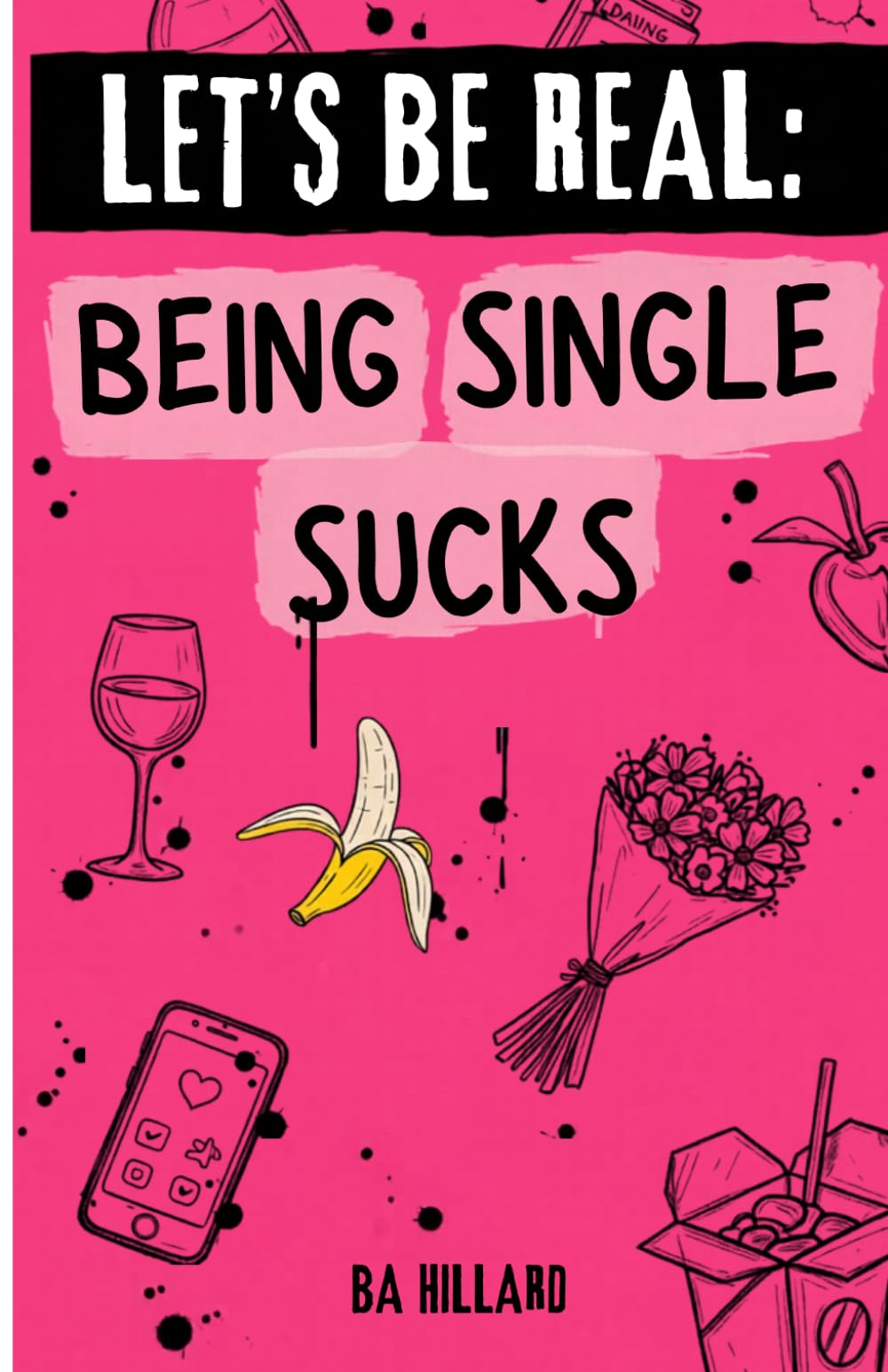 Let's Be Real : Being Single Sucks: A Humorous & Unapologetically Honest Guide to the Myth of Loving Your Single Life