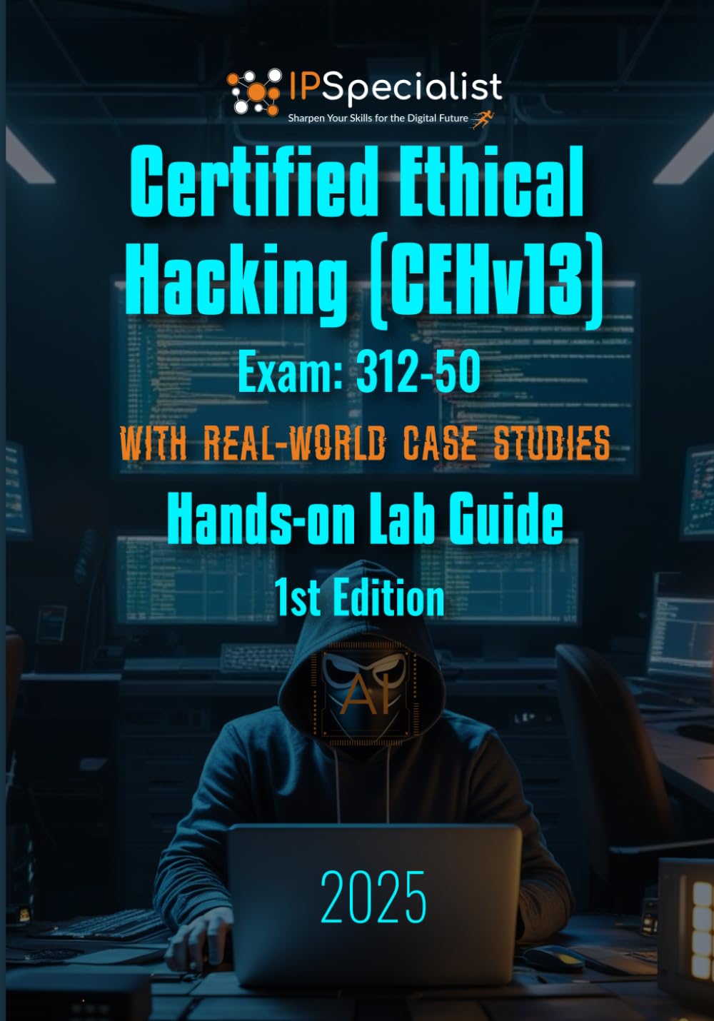 Certified Ethical Hacking (CEHv13) Exam: 312-50 With Real-World Case Studies Hands-on Lab Guide: 1st Edition - 2025