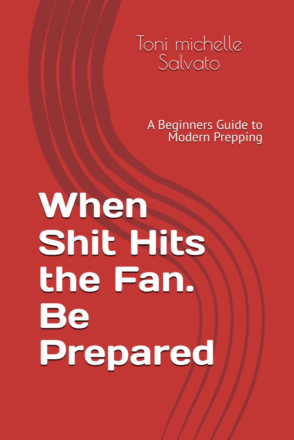 When Shit Hits the Fan. Be Prepared: A Beginners Guide to Modern Prepping