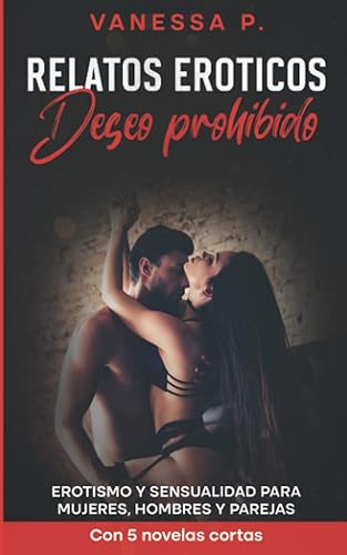 Relatos eroticos - Deseo prohibido: Erotismo y sensualidad para mujeres, hombres y parejas - Con 5 novelas cortas