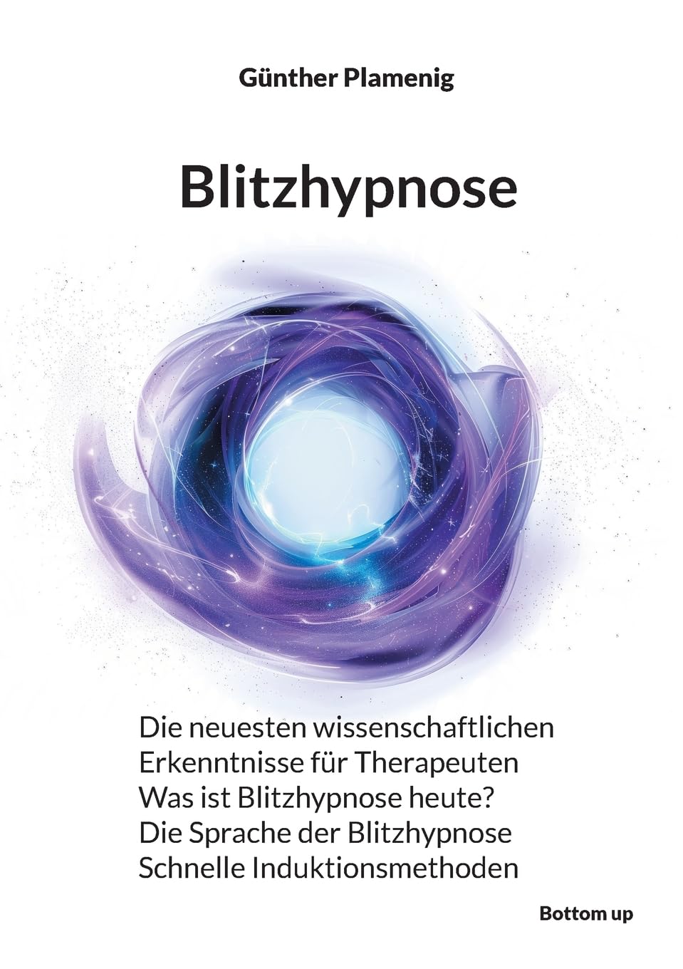 Blitzhypnose: Die neuesten wissenschaftlichen Erkenntnisse für Therapeuten - Was ist Blitzhypnose heute? - Die Sprache der Blitzhypnose - Schnelle Induktionsmethoden