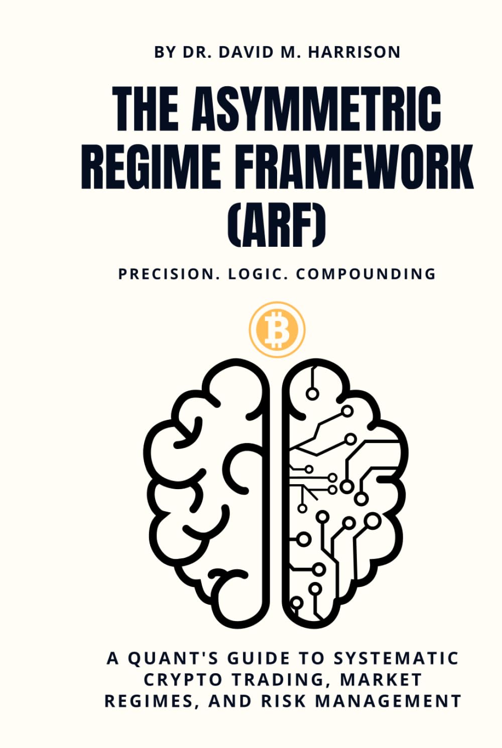 The Asymmetric Regime Framework (arf): A Quant's Guide to Systematic Crypto Trading, Market Regimes, and Risk Management │Precision. Logic. Compounding