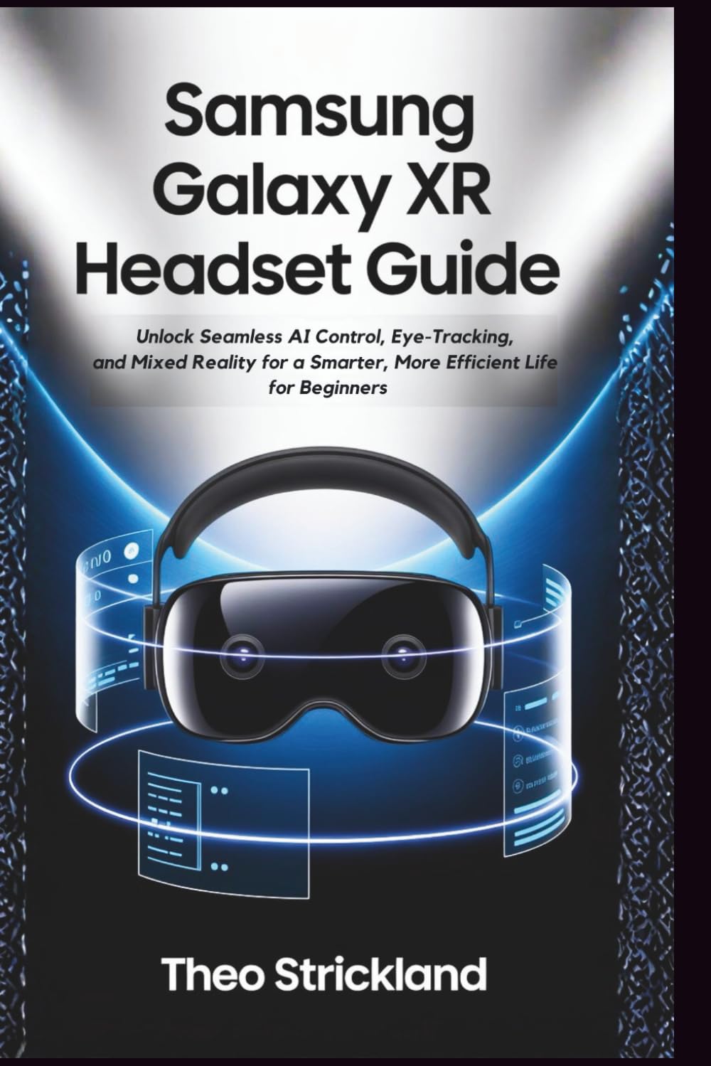 SAMSUNG GALAXY XR HEADSET GUIDE: Unlock Seamless AI Control, Eye-Tracking, and Mixed Reality for a Smarter, More Efficient Life for Beginners
