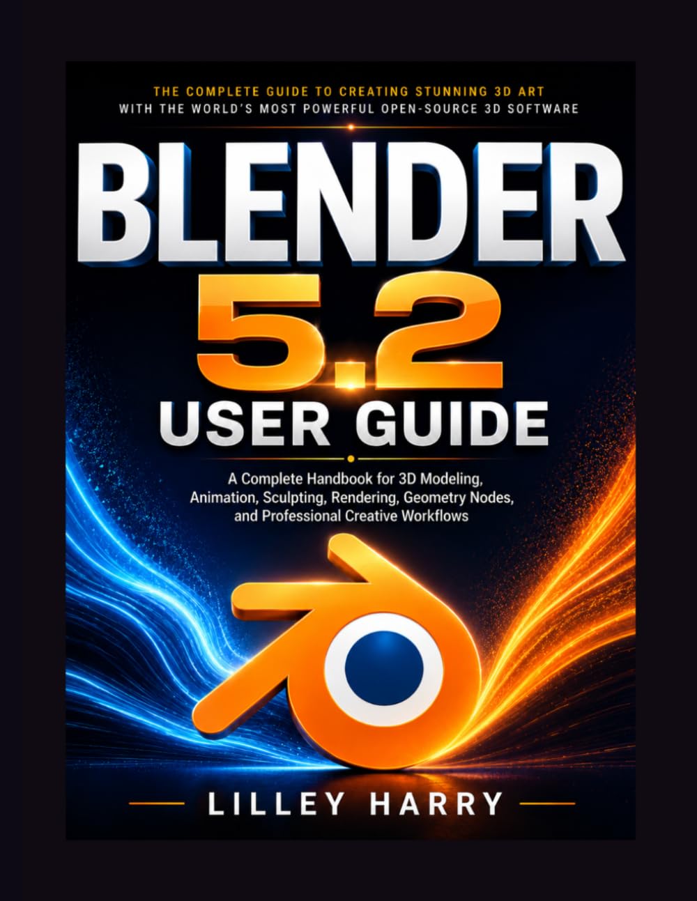 Blender 5.2 User Guide: A Complete Handbook for 3D Modeling, Animation, Sculpting, Rendering, Geometry Nodes, and Professional Creative Workflows