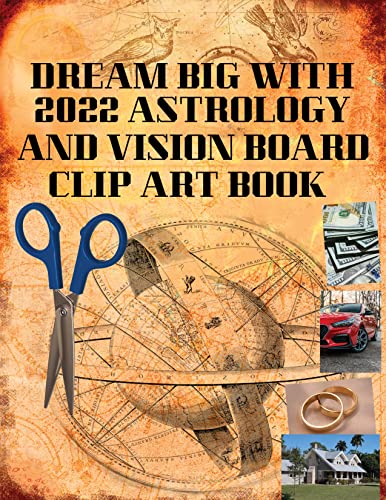 Dream Big with 2022 Astrology and Vision Board Clip Art Book: Horoscope Guide to Turn Dreams into Reality, 250+ Pictures to Manifest 369, Plan, Grow, Live. Law of Attraction Success Tips for Adults