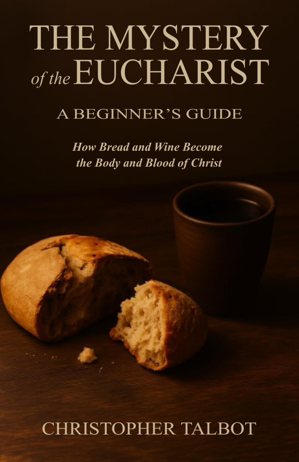The Mystery of the Eucharist: A Beginner's Guide: How Bread and Wine Become the Body and Blood of Christ