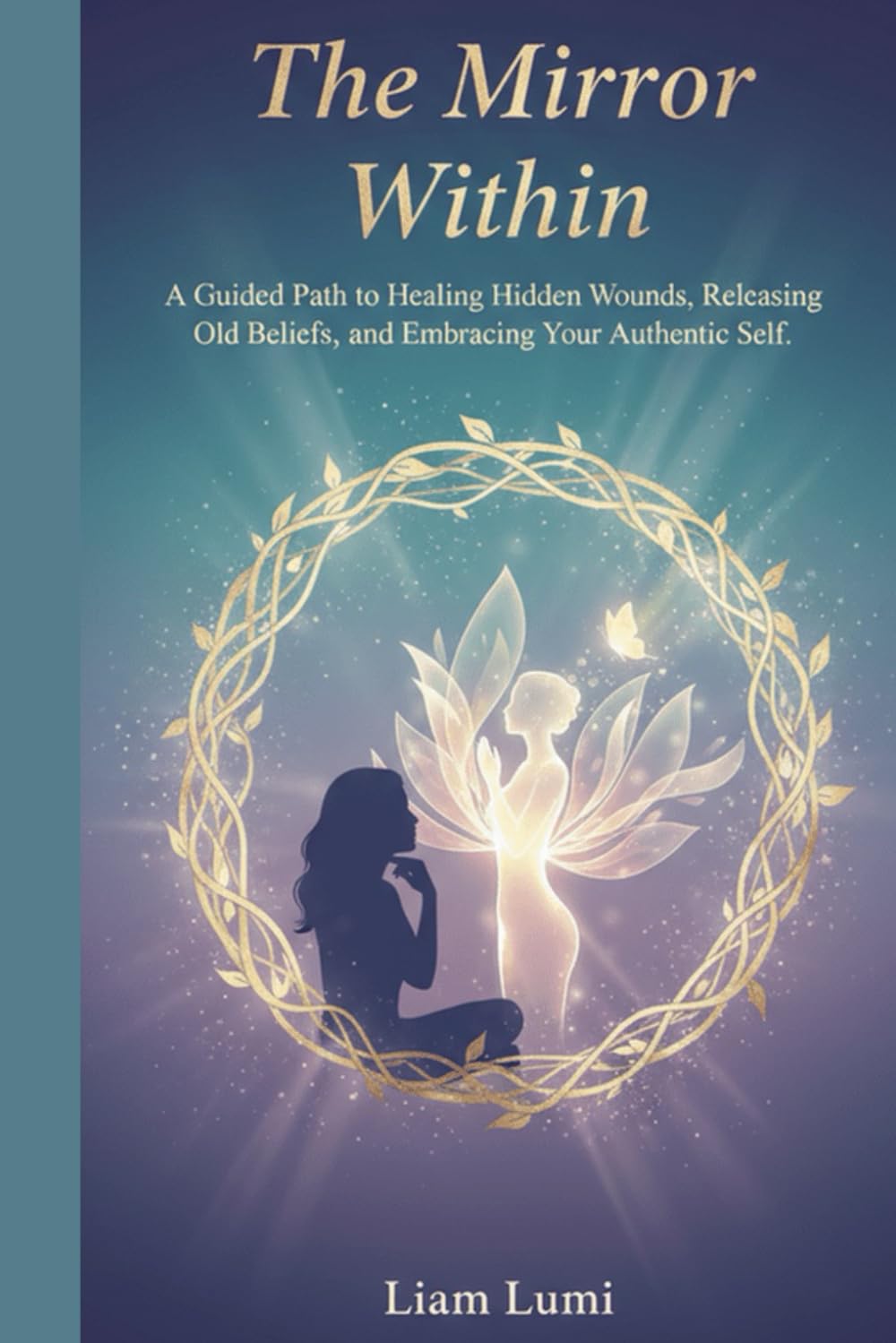 The Mirror Within: A Guided Path to Healing Hidden Wounds, Releasing Old Beliefs, and Embracing Your Authentic Self (Rise Beyond Limits: Your Path to Transformation and Success)
