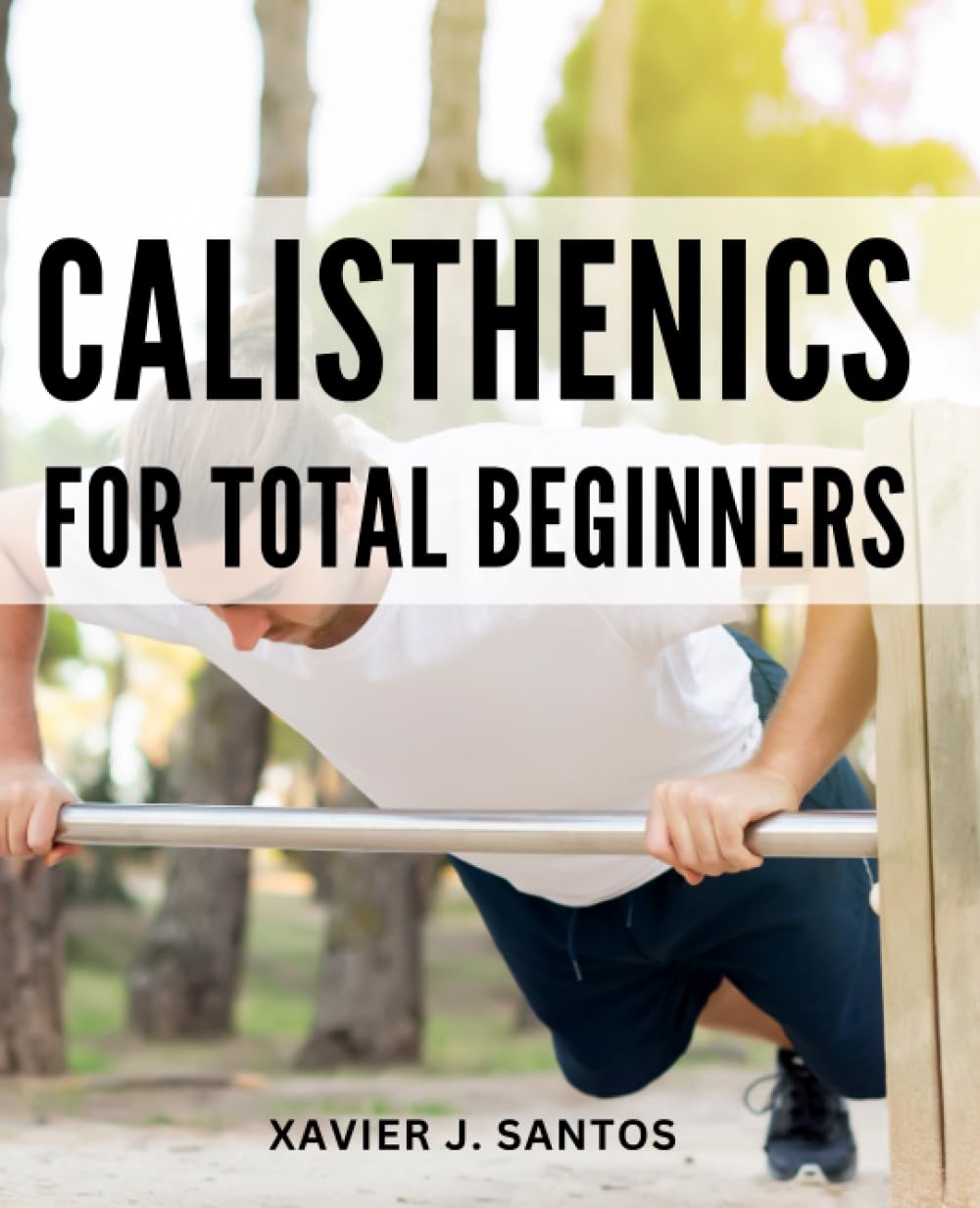 Calisthenics For Total Beginners: The Ultimate Bodyweight Training Starter Guide | Discover the Power of Bodyweight Exercises and Kickstart Your Calisthenics Journey