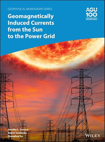 Geomagnetically Induced Currents from the Sun to the Power Grid (Geophysical Monograph Series)