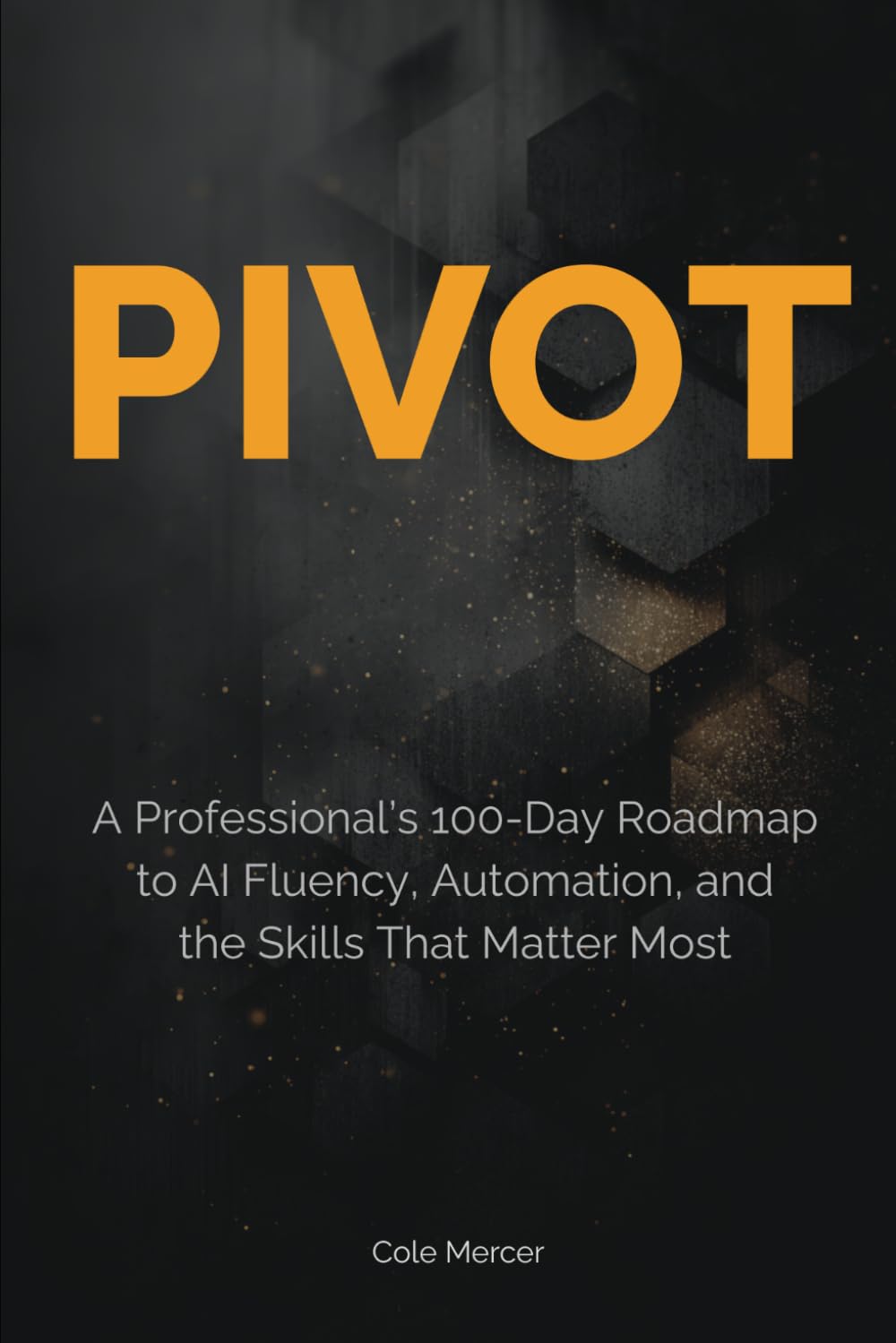 Pivot: A Professional’s 100-Day Roadmap to AI Fluency, Automation, and the Skills That Matter Most