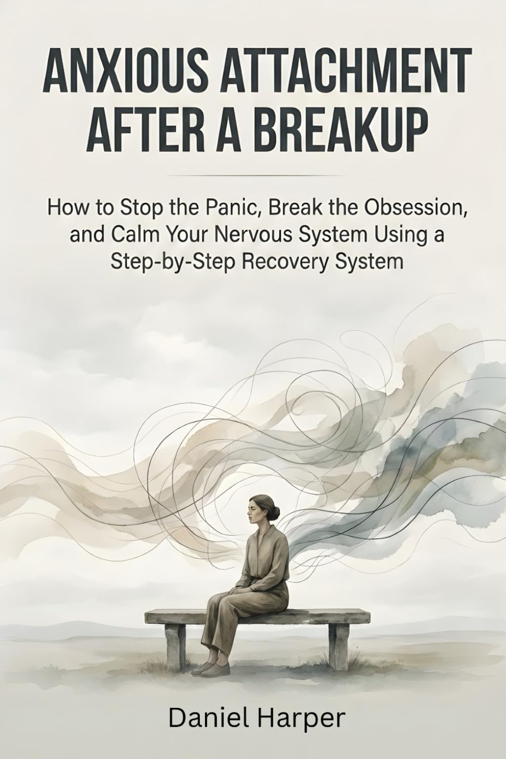 Anxious Attachment After a Breakup: How to Stop the Panic, Break the Obsession, and Calm Your Nervous System Using a Step-by-Step Recovery System