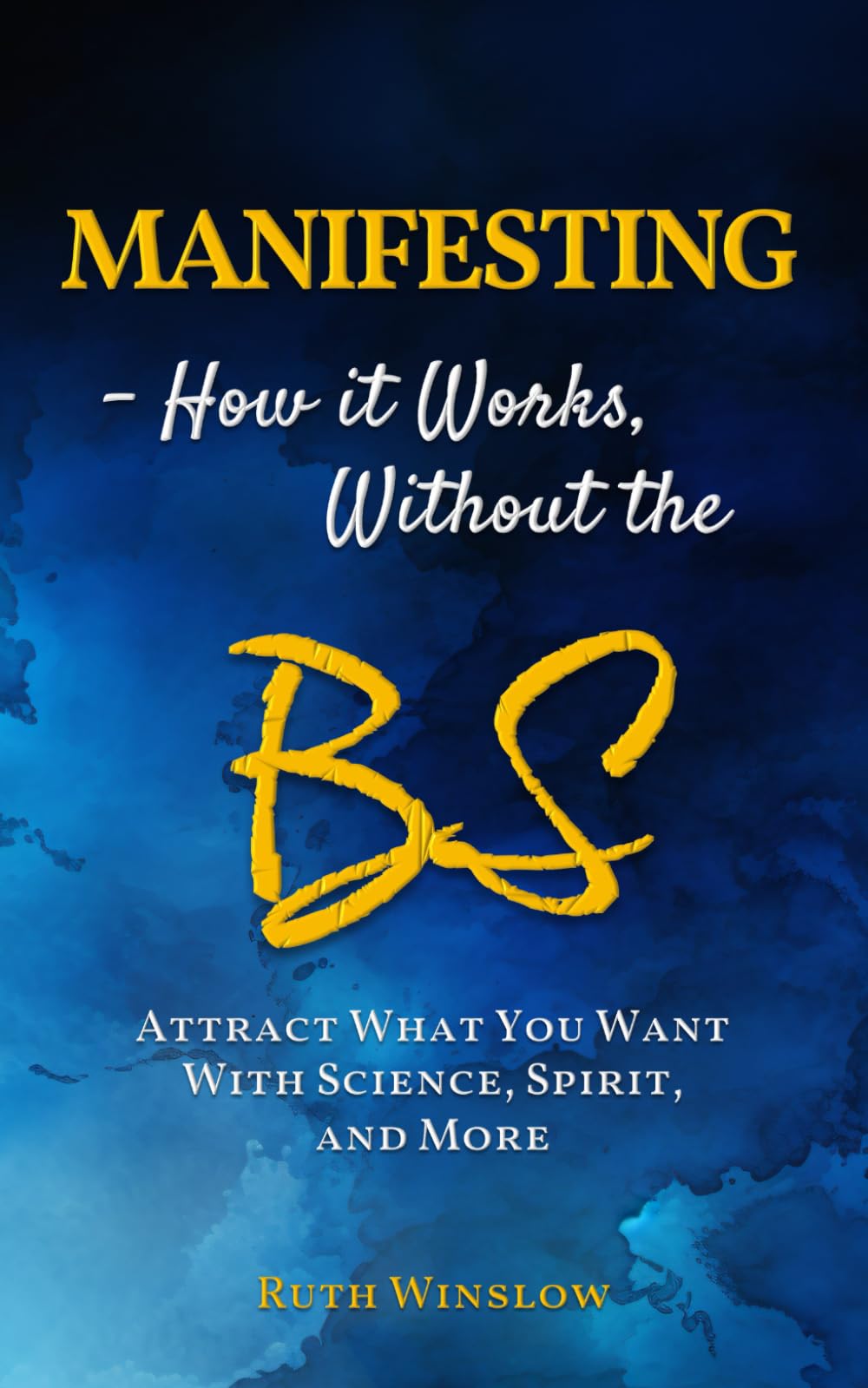 MANIFESTING - How it Works, Without the BS: Attract What You Want With Science, Spirit, and More
