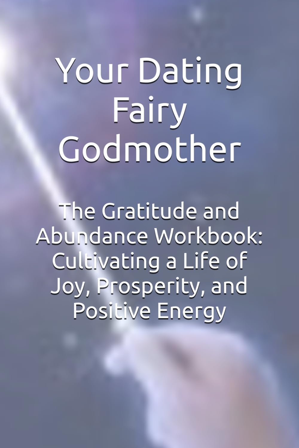 The Gratitude and Abundance Workbook: Cultivating a Life of Joy, Prosperity, and Positive Energy (The Manifestation Mastery Series)