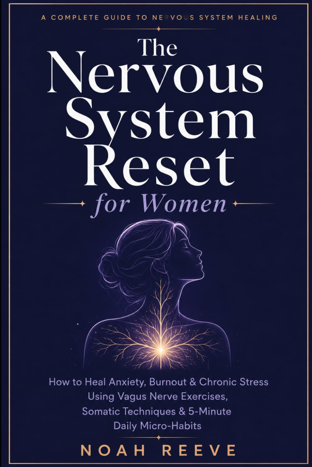 The Nervous System Reset for Women: How to Heal Anxiety, Burnout & Chronic Stress Using Vagus Nerve Exercises, Somatic Techniques & 5-Minute Daily Micro-Habits