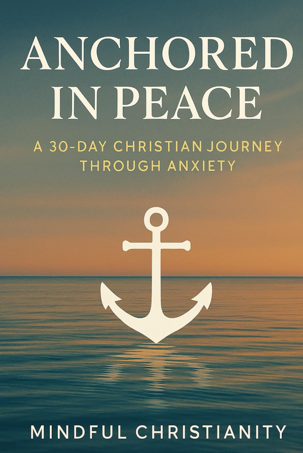 Anchored in Peace: A 30-Day Christian Journey Through Anxiety (Mindful Christianity)