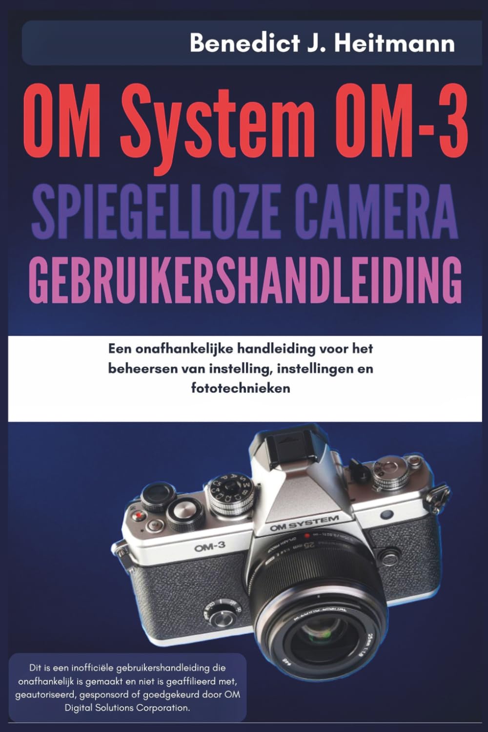 OM-systeem OM-3 spiegelloze camera Gebruikershandleiding: Een onafhankelijke handleiding voor het beheersen van instelling, instellingen en fototechnieken