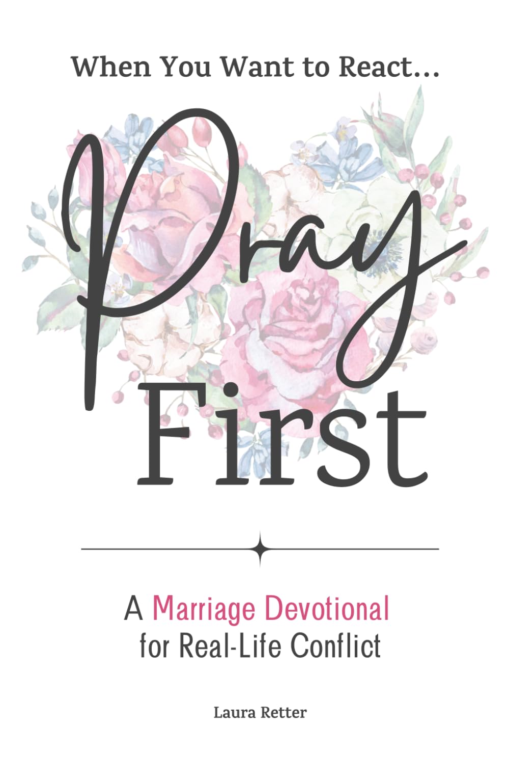 When you Want to React ... Pray First: A marriage devotional for real-life conflict