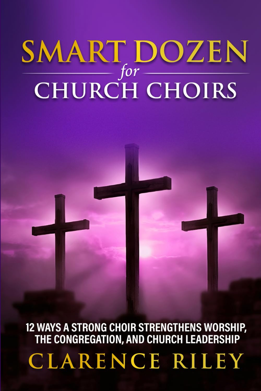 Smart Dozen for Church Choirs: 12 Ways a Strong Choir Strengthens Worship, the Congregation, and Church Leadership (Smart Dozen: Essential Guides for Success Across Life’s Stages and Challenges)