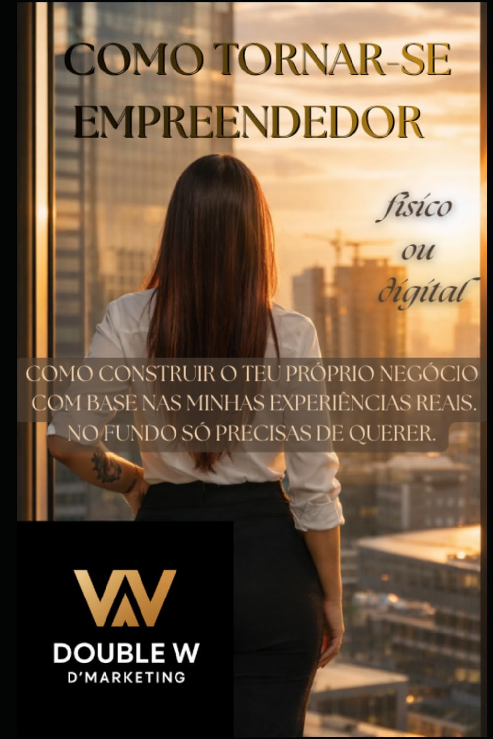 Como tornar-se empreendedor - Físico ou digital: Como construir o teu próprio negócio com base nas minhas experiências reais. No fundo, só precisas de querer.