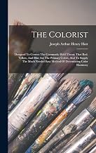 The Colorist: Designed To Correct The Commonly Held Theory That Red, Yellow, And Blue Are The Primary Colors, And To Supply The Much Needed Easy Method Of Determining Color Harmony