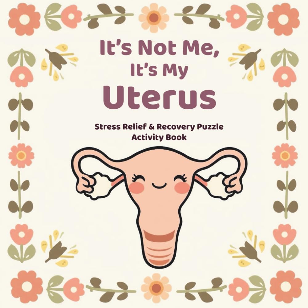 It’s Not Me, It’s My Uterus Stress Relief & Recovery Puzzle Activity Book for Women: Word Searches, Crosswords, Mazes, Sudokus & Coloring Pages for Cycle Support and Relaxation