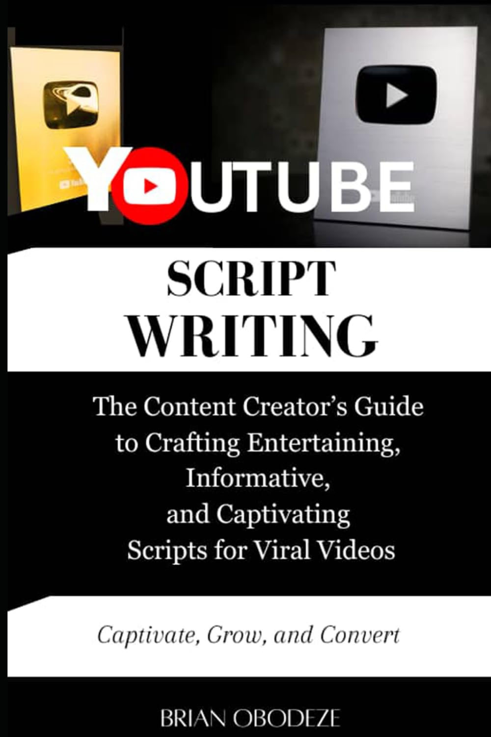 YouTube Script Writing: The Content Creator’s Guide to Crafting Entertaining, Informative, and Captivating Scripts for Viral Videos