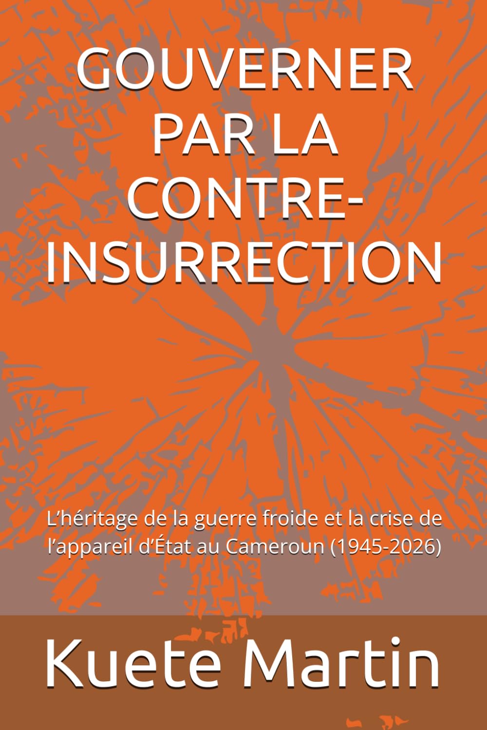 GOUVERNER PAR LA CONTRE-INSURRECTION: L’héritage de la guerre froide et la crise de l’appareil d’État au Cameroun (1945-2026)