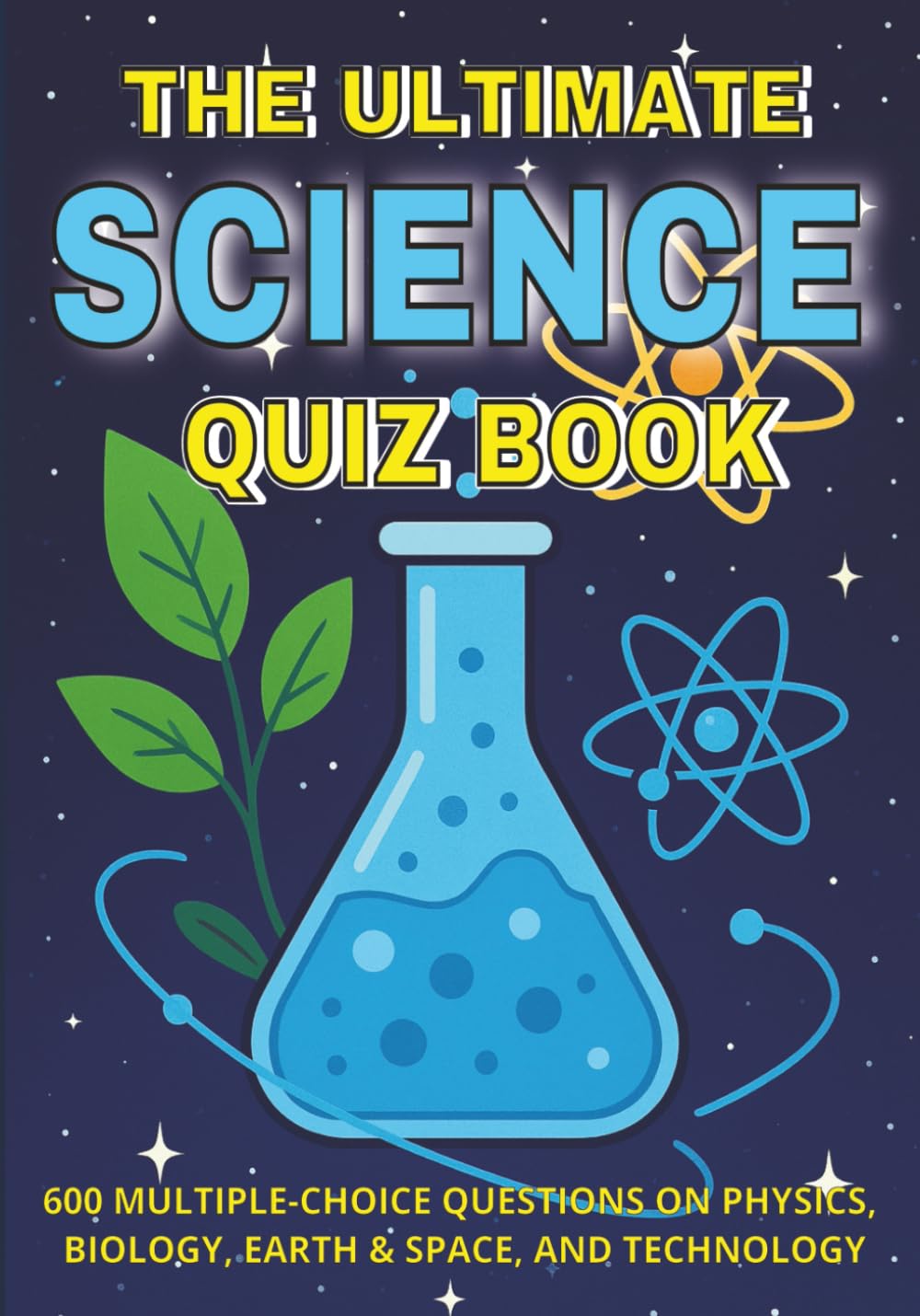 The Ultimate Science Quiz Book: 600 Multiple-Choice Questions on Physics, Biology, Earth & Space, and Technology — With Answers & Explanations