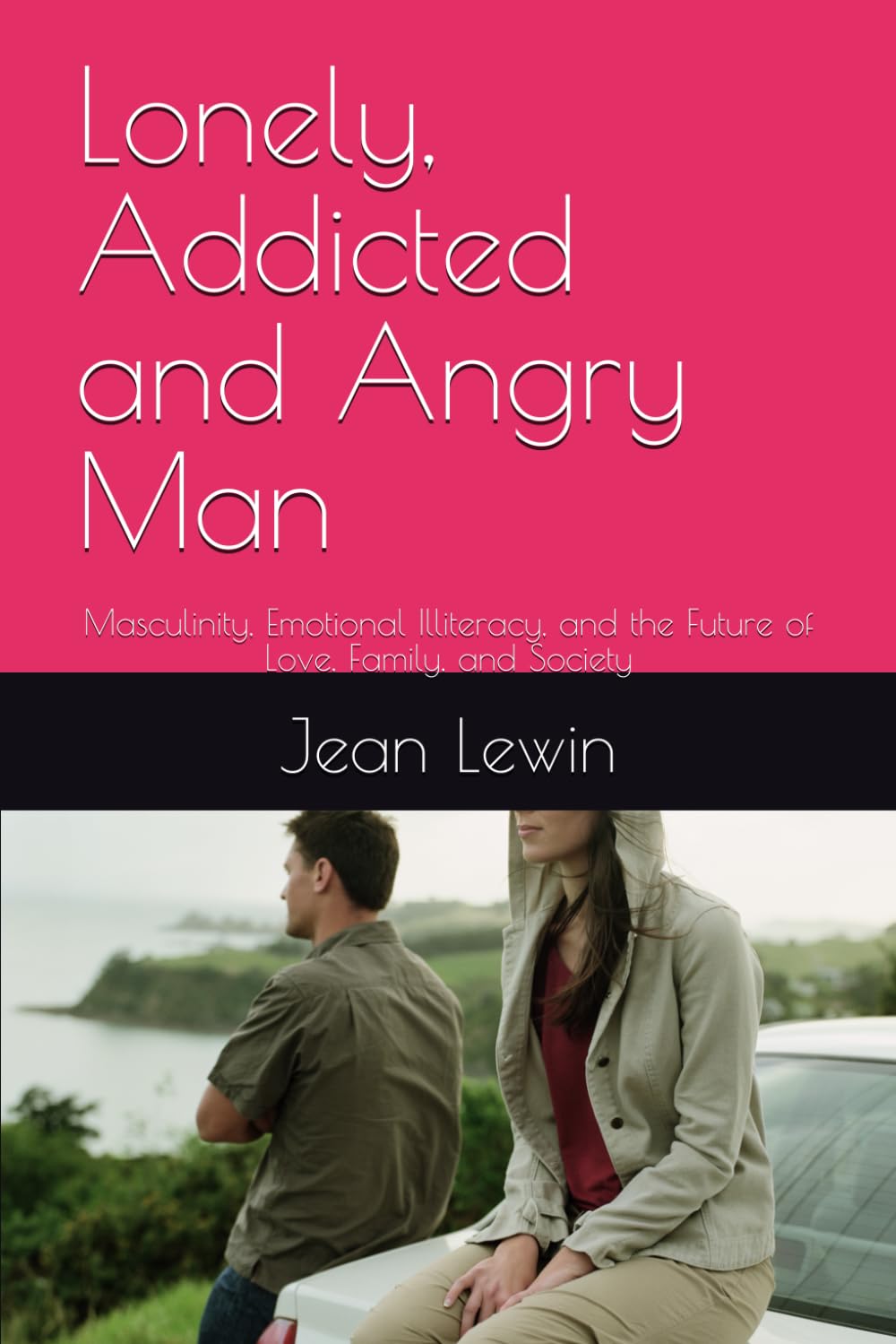 Lonely, Addicted and Angry Man: Masculinity, Emotional Illiteracy, and the Future of Love, Family, and Society