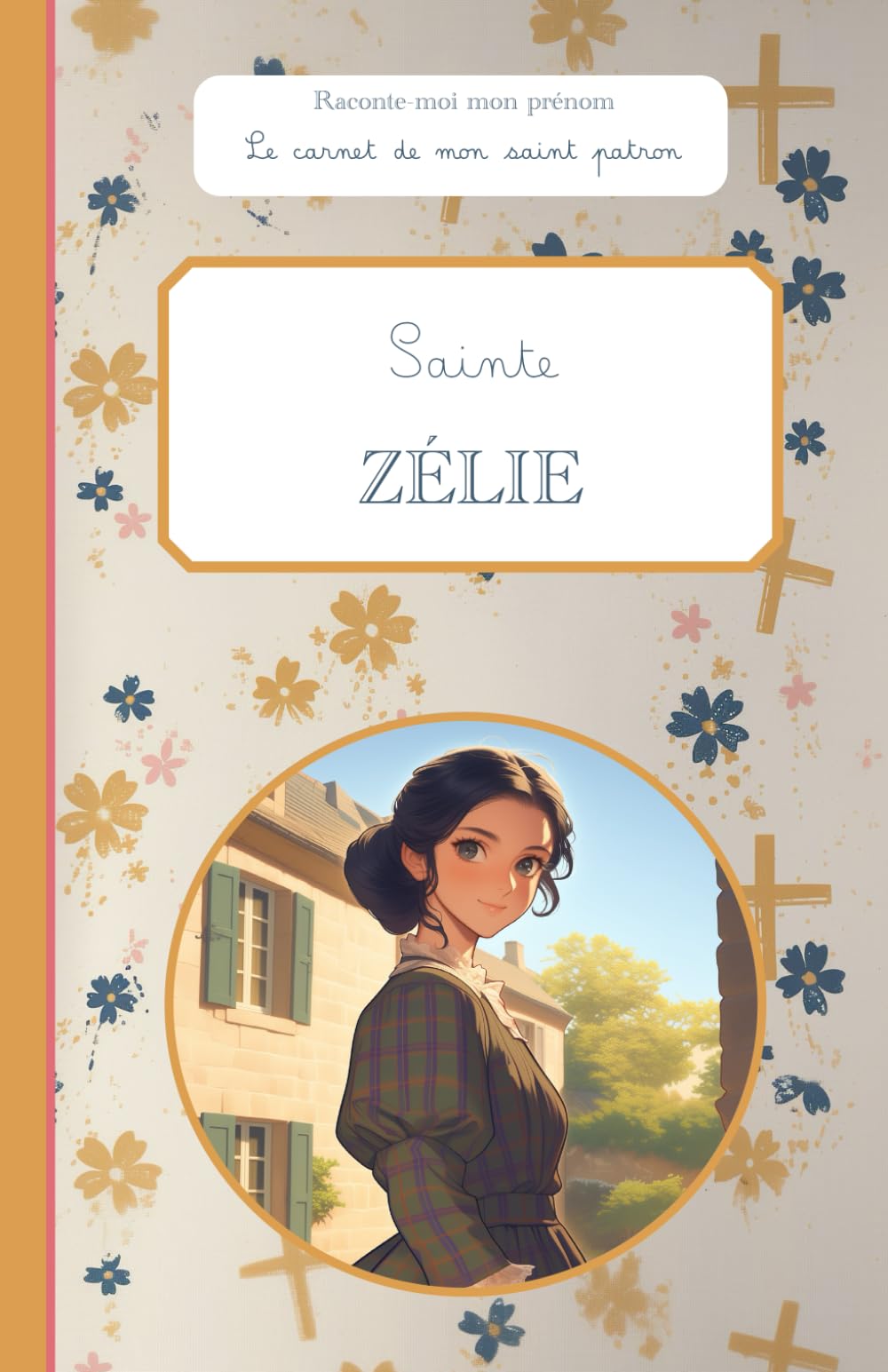 Sainte Zélie, le carnet de mon saint patron: Raconte-moi mon prénom