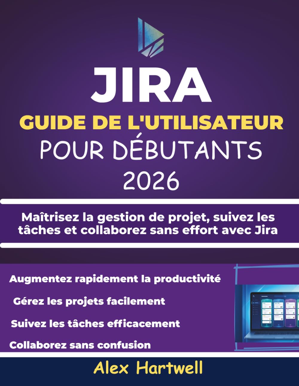 JIRA GUIDE DE L'UTILISATEUR POUR DÉBUTANTS 2026: Maîtrisez la gestion de projet, suivez les tâches et collaborez sans effort avec Jira