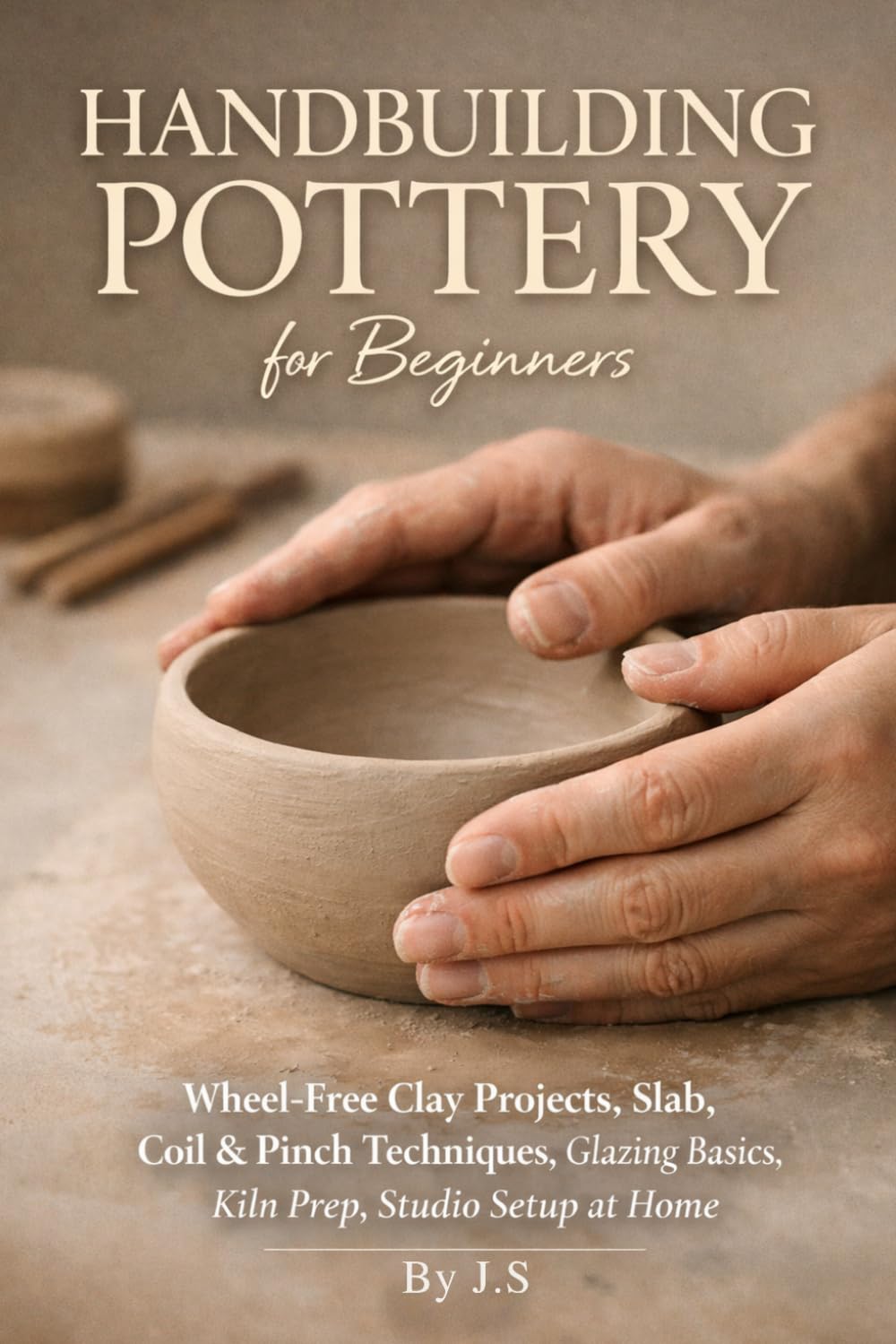 Handbuilding Pottery for Beginners: Wheel-Free Clay Projects, Slab, Coil & Pinch Techniques, Glazing Basics, Kiln Prep, Studio Setup at Home