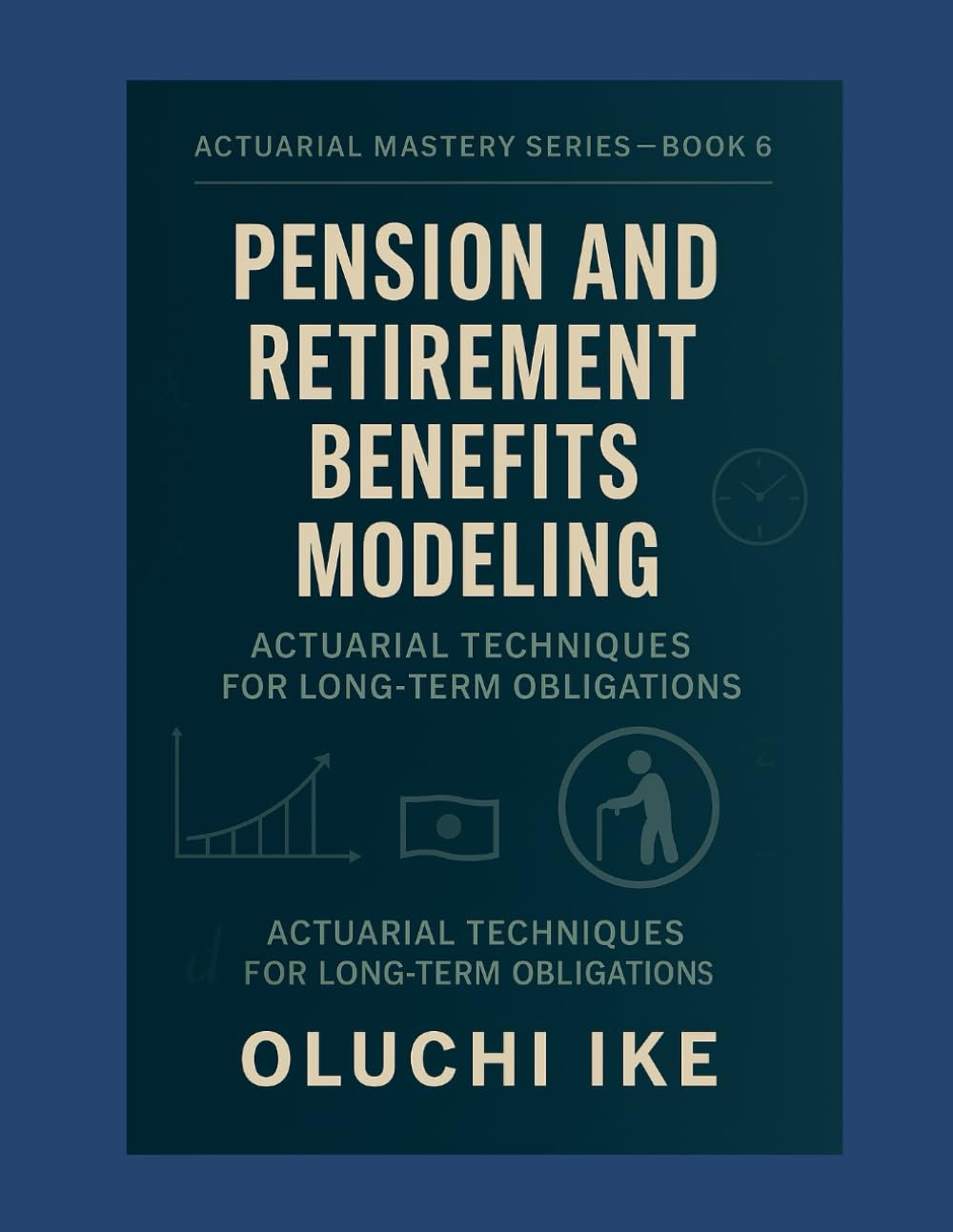 Pension and Retirement Benefits Modeling: Actuarial Techniques for Long-Term Obligations: 6 (Actuarial Mastery Series: From Fundamentals to the Future of Risk Science)