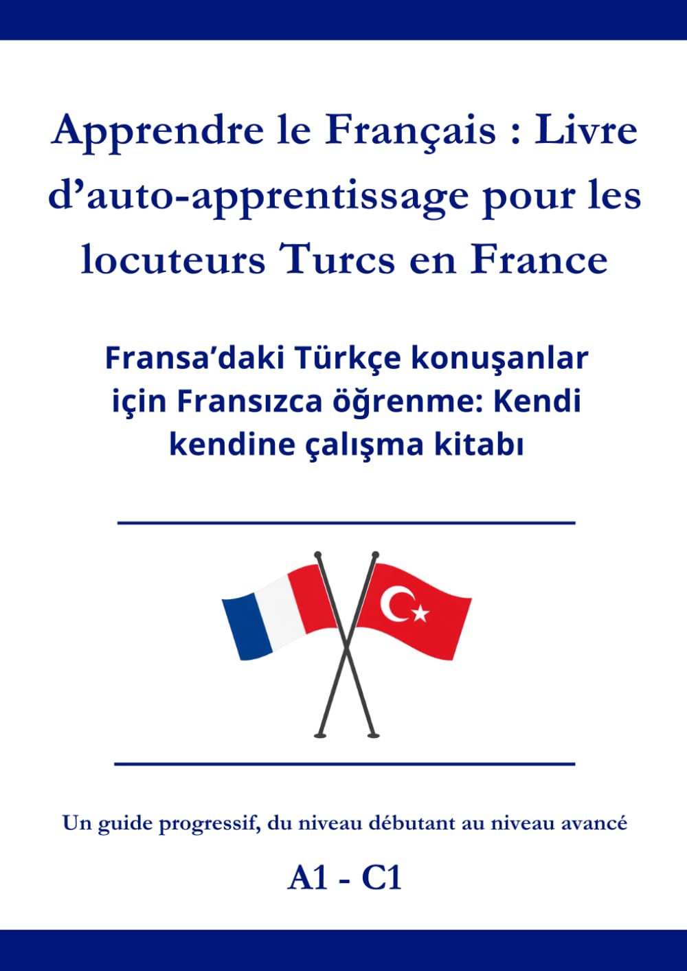 Apprendre le Français : Livre d’auto-apprentissage pour les locuteurs Turcs en France: Fransa’daki Türkçe konuşanlar için Fransızca öğrenme: Kendi kendine çalışma kitabı A1 - C1
