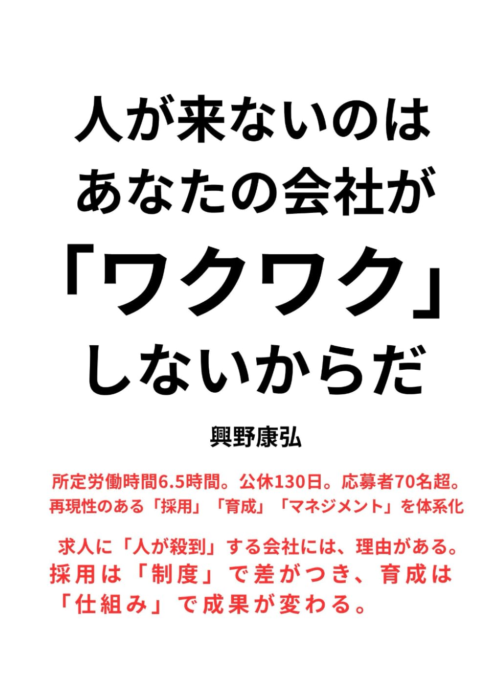 人が来ないのは、あなたの会社が「ワクワク」しないからだ: 所定労働時間6.5時間・公休130日・応募者70名超 ──再現性ある「採用」「育成」「マネジメント」の全部入り (会社起業シリーズ)