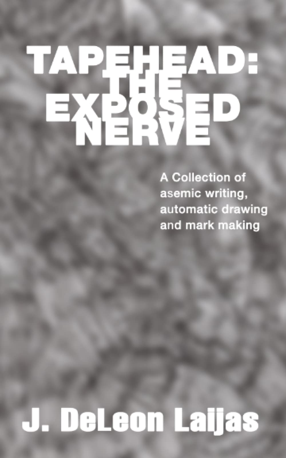 Tapehead: The Exposed Nerve: A Collection of Asemic Writing, Automatic Drawing and Mark Making