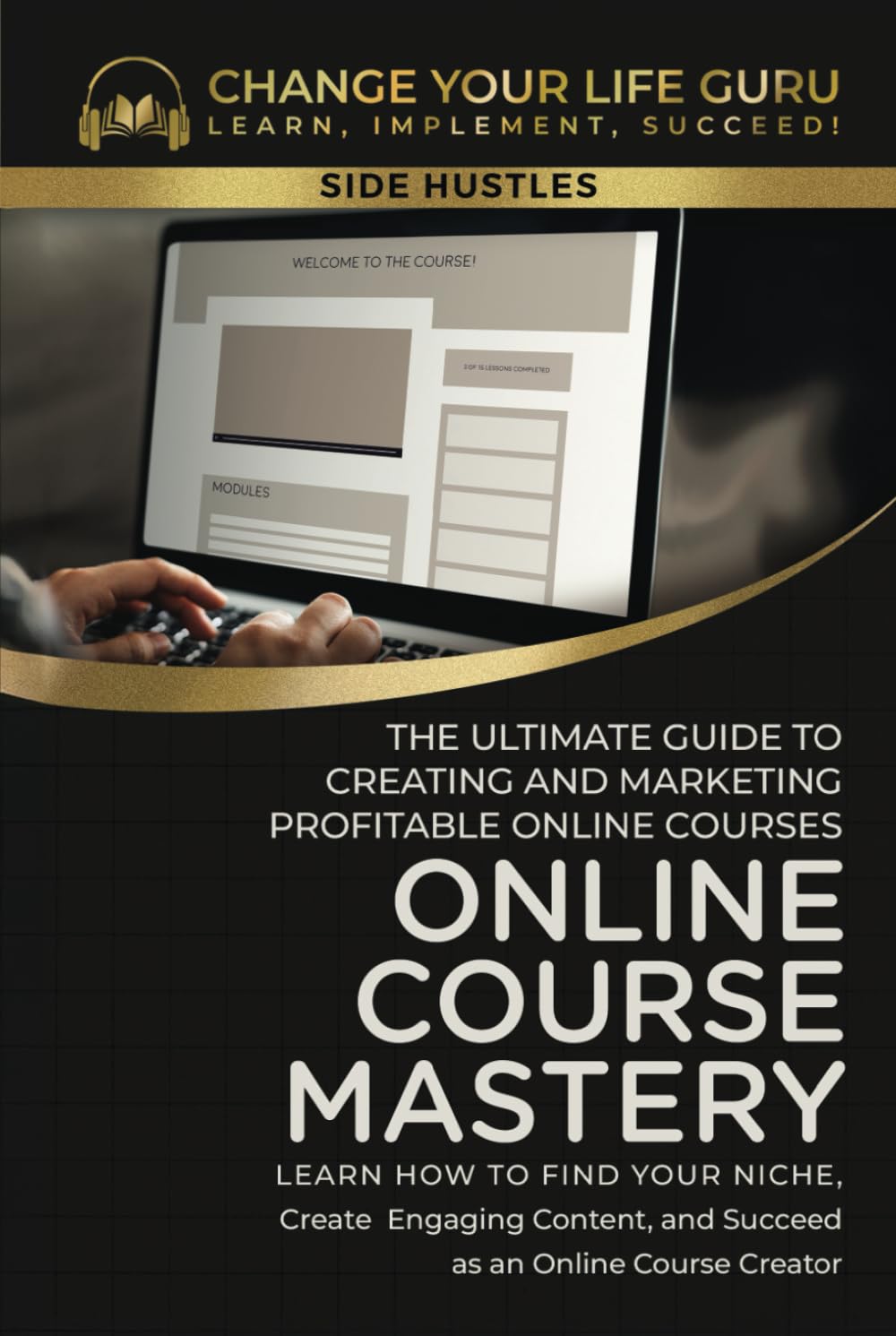 Online Course Mastery: The Ultimate Guide to Creating and Marketing Profitable Online Courses (Side Hustles)