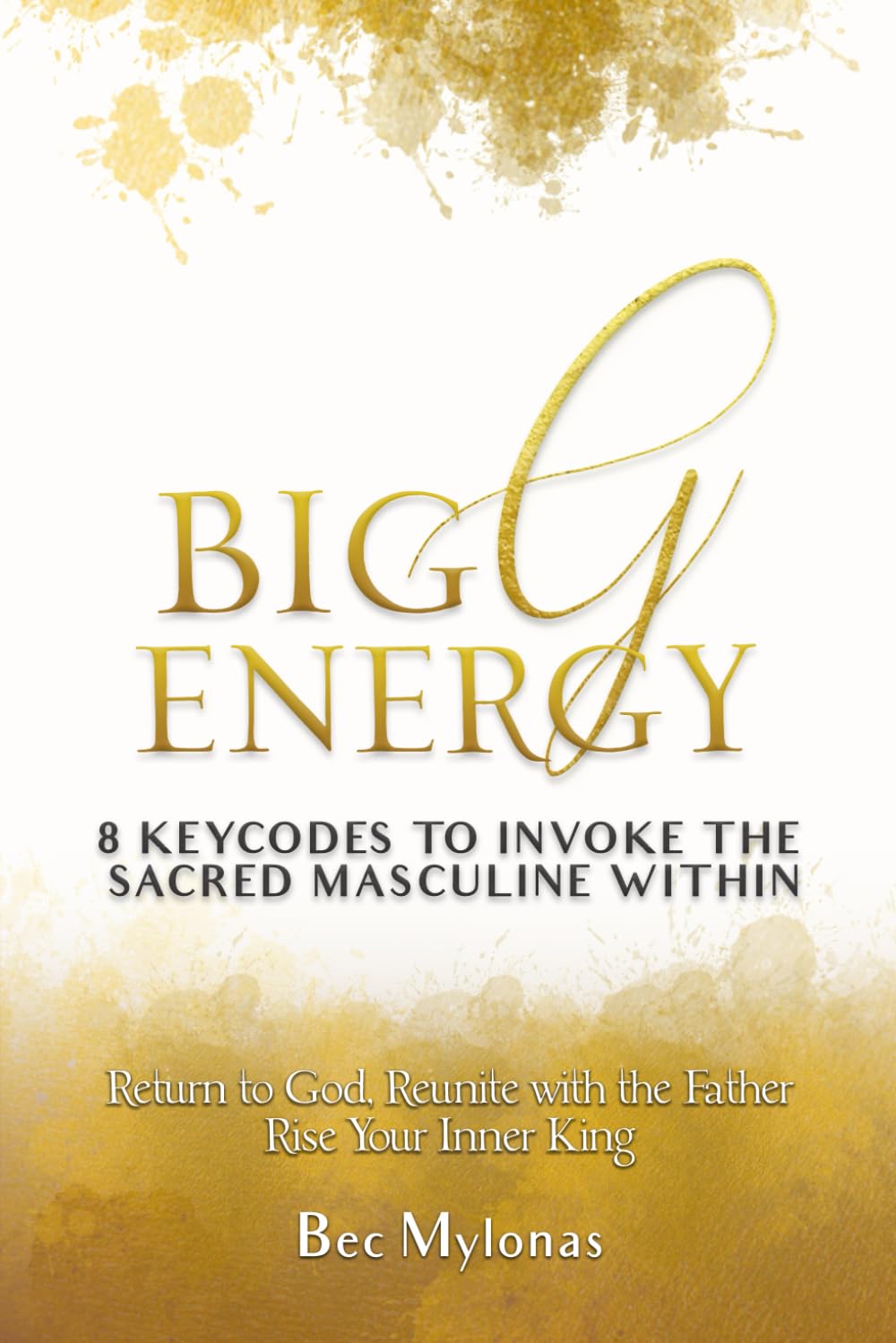 Big G Energy: 8 Key Codes to Awaken the Sacred Masculine & Invoke the King Within